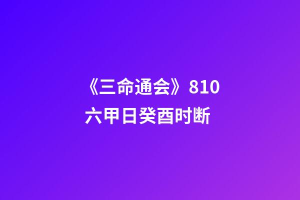 《三命通会》8.10 六甲日癸酉时断